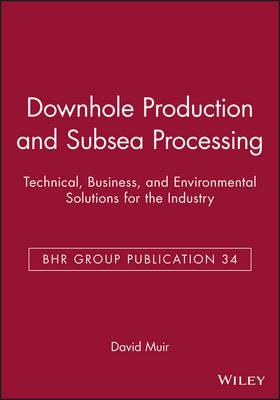 Downhole Production and Subsea Processing: Technical, Business, and Environmental Solutions for the Industry