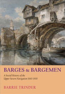 Barges and Bargemen: A Social History of the Upper Severn Navigation 1600-1900