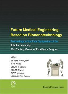 Future Medical Engineering Based On Bionanotechnology - Proceedings Of The Final Symposium Of The Tohoku University 21st Century Center Of Excellence Program