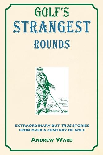 Golf's Strangest Rounds: Extraordinary But True Tales from a Century of Golf