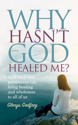 Why Hasn't God Healed Me?: How Faith and Persistence Can Bring Healing and Wholeness to All of Us