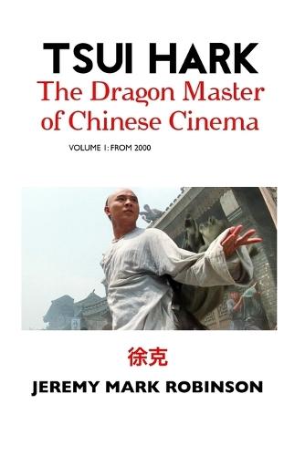 Tsui Hark: The Dragon Master of Chinese Cinema: Volume 1: To 2000