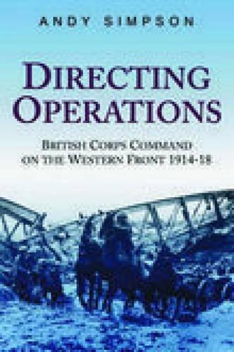 Directing Operations: British Corps Command on the Western Front 1914-18