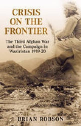 Crisis on the Frontier: The Third Afghan War and the Campaign in Waziristan 1919-20