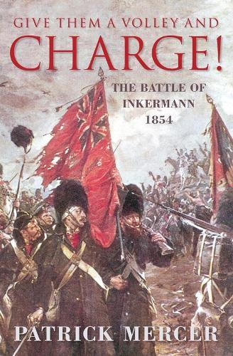 Give Them a Volley and Charge!: The Battle of Inkermann 1854