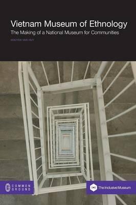 Vietnam Museum of Ethnology: The Making of a National Museum for Communities