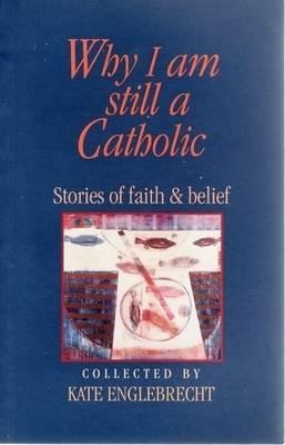 Why I am Still a Catholic: Stories of Faith and Belief