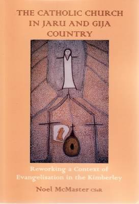 The Catholic Church in Jaru and Gija Country: Reworking a Context of Evangelisation in the Kimberley