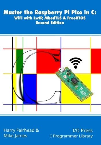 Master the Raspberry Pi Pico in C: WiFi with LwIP, MbedTLS & FreeRTOS, Second Edition