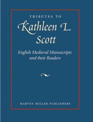 Tributes to Kathleen L. Scott: English Medieval Manuscripts : Readers, Makers and Illuminators