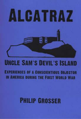 Alcatraz, Uncle Sam's Devil's Island: Experiences of a Conscientious Objector in America During the First World War