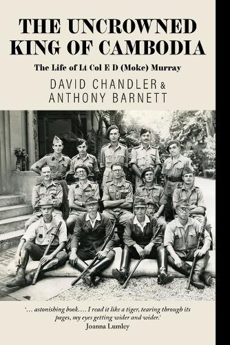 The Uncrowned King of Cambodia: The Life of Lt Col E D (Moke) Murray