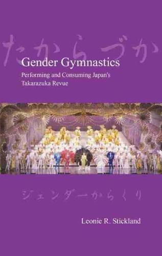 Gender Gymnastics: Performing and Consuming Japan's Takarazuka Revue