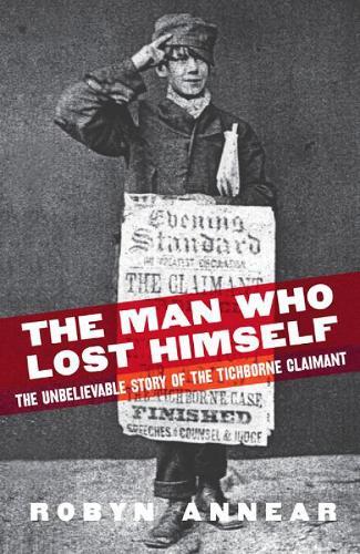 The Man Who Lost Himself: The Unbelievable Story of the Tichborne Claimant