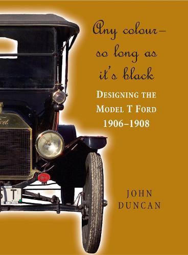 Any Colour – So Long as It's Black: Designing the Model T Ford 1906–1908