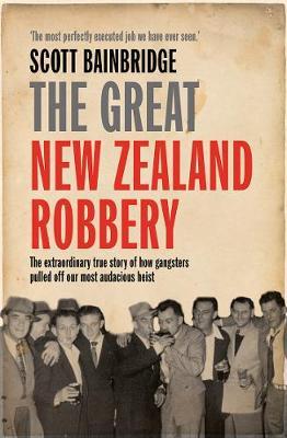 The Great New Zealand Robbery: The extraordinary true story of how gangsters pulled off our most audacious heist
