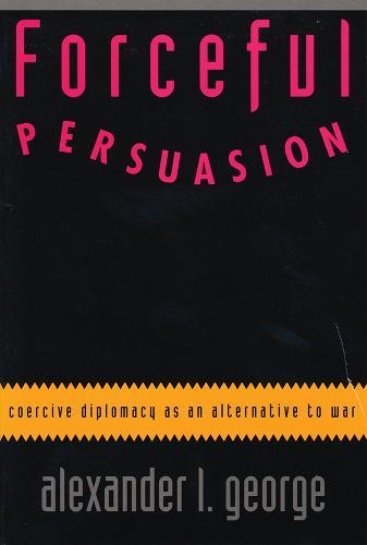 Forceful Persuasion: Coercive Diplomacy as an Alternative to War