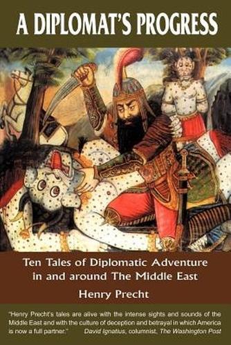 A Diplomat's Progress: Ten Tales of Diplomatic Adventure in and around the Middle East