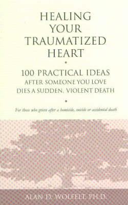 Healing Your Traumatized Heart: 100 Practical Ideas After Someone You Love Dies a Sudden, Violent Death