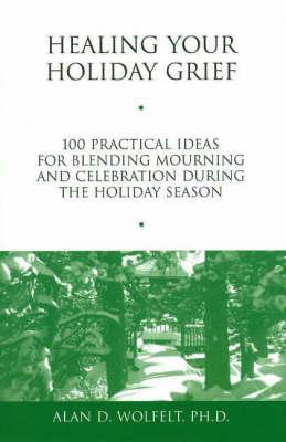 Healing Your Holiday Grief: 100 Practical Ideas for Blending Mourning and Celebration During the Holiday Season