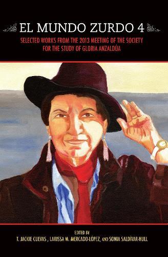 El Mundo Zurdo 4: Selected Works from the 2013 Meeting of the Society for the Study of Gloria Anzalda