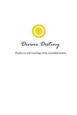Divine Destiny: Prophecies and Teachings of the Ascended Masters