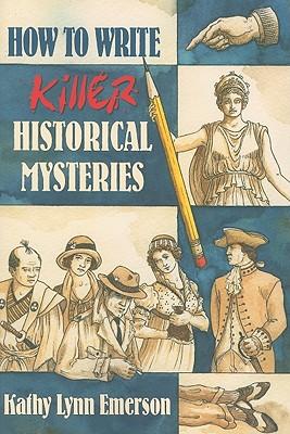 How to Write Killer Historical Mysteries: The Art & Adventure of Sleuthing Through the Past