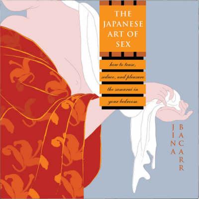 The Japanese Art of Sex: How to Tease, Seduce, and Pleasure the Samurai in Your Bedroom