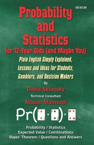Probability and Statistics for 12-Year-Olds (and Maybe You): Plain English Simply Explained, Lessons and Ideas for Students, Gamblers, and Decision Makers