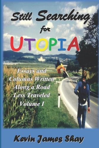 Still Searching for Utopia: Essays and Columns Written Along a Road Less Traveled, Volume I