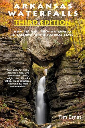 Arkansas Waterfalls: How to Find 400+ Spectacular Waterfalls and Cascades in ""The Natural State""