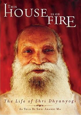 This House Is On Fire: The Life of Shri Dhyanyogi