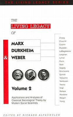 Living Legacy of Marx Durkehim and Weber: Applications and Analyses of Classical Sociological Theory by Modern Social Scientists