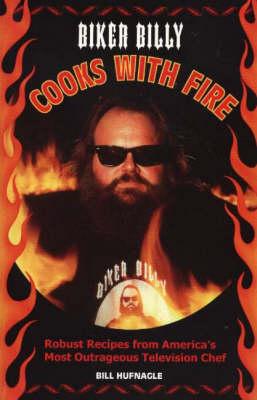 Biker Billy Cooks with Fire: Robust Recipes from America's Most Outrageous Television Chef
