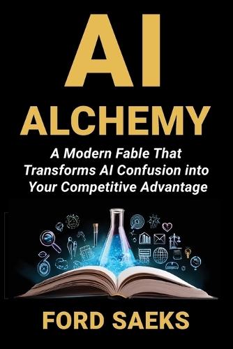 AI Alchemy: A Modern Fable That Transforms AI Confusion into Your Competitive Advantage