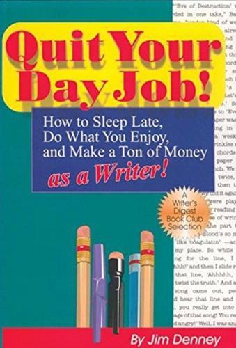Quit Your Day Job!: How to Sleep Late, Do What You Enjoy & Make a Ton of Money as a Writer