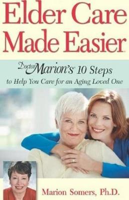 Elder Care Made Easier: Doctor Marion's 10 Steps to Help You Care for an Aging Loved One