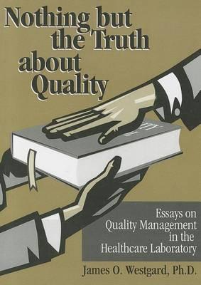 Nothing But the Truth about Quality: Essays on Quality Management in the Healthcare Laboratory