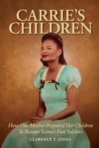 Carrie's Children: How One Mother Prepared Her Children to Become Selma's Foot Soldiers