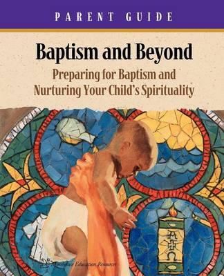 Baptism and Beyond Parent Guide: Preparing for Baptism and Nurturing Your Child's Spirituality (Catholic Edition)