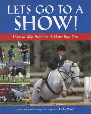 Let's Go to a Show!: How to Win Ribbons and Have Lots of Fun, Too