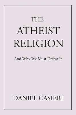 The Atheist Religion: And Why We Must Defeat It