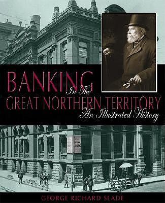Banking in the Great Northern Territory: An IIIustrated History