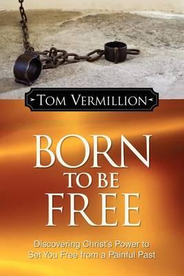Born to Be Free: Discovering Christ's Power to Set You Free from a Painful Past