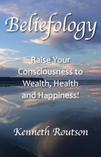 Beliefology: Raise Your Consciousness to Health, Wealth and Happiness