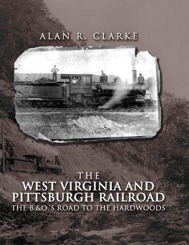 West Virginia And Pittsburgh Railroad: The B&O's Road To the Hardwoods