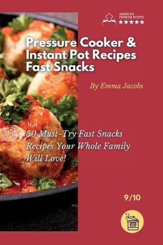 Pressure Cooker and Instant Pot Recipes - Fast Snacks: 50 Must-Try Fast Snacks Recipes Your Whole Family Will Love!
