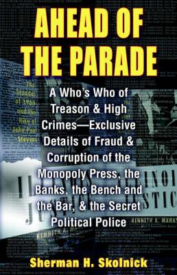 A Head of the Parade: A Who's Who of Treason and High Crimes - Exclusive Details of Fraud and Corruption of the Monopoly Press, the Banks, the Bench and the Bar, and the Secret Political Police