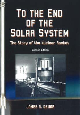 To the End of the Solar System: The Story of the Nuclear Rocket: Second Edition