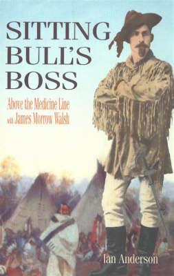 Sitting Bull's Boss: Above the Medicine Line with James Morrow Walsh